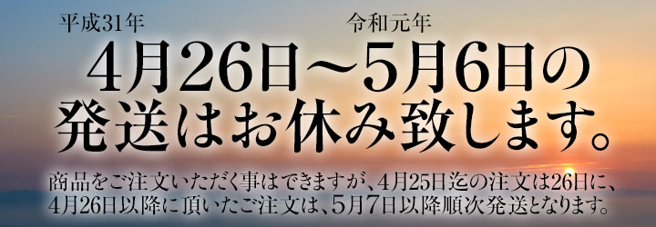 平成31年4月26日から令和元年5月6日の発送はお休みいたします。